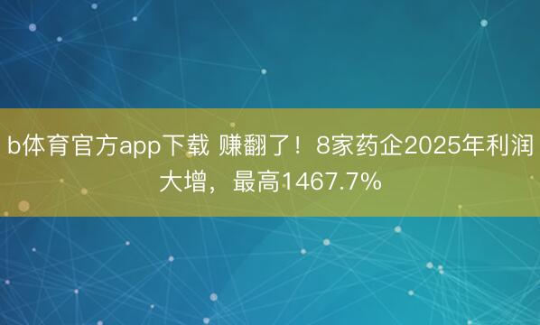 b体育官方app下载 赚翻了!8家药企2025年利润大增,最高1467.7%