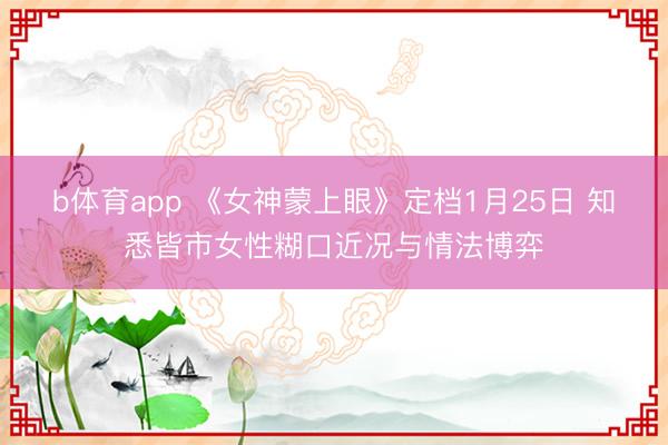 b体育app 《女神蒙上眼》定档1月25日 知悉皆市女性糊口近况与情法博弈