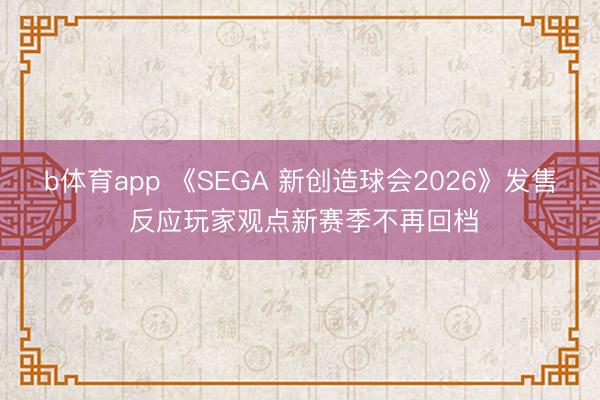 b体育app 《SEGA 新创造球会2026》发售 反应玩家观点新赛季不再回档