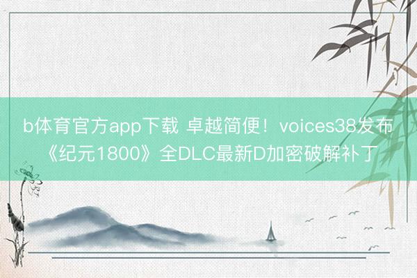 b体育官方app下载 卓越简便！voices38发布《纪元1800》全DLC最新D加密破解补丁