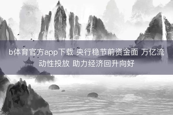 b体育官方app下载 央行稳节前资金面 万亿流动性投放 助力经济回升向好
