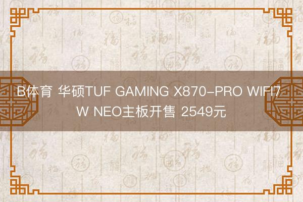 B体育 华硕TUF GAMING X870-PRO WIFI7 W NEO主板开售 2549元