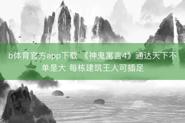 b体育官方app下载 《神鬼寓言4》通达天下不单是大 每栋建筑王人可插足
