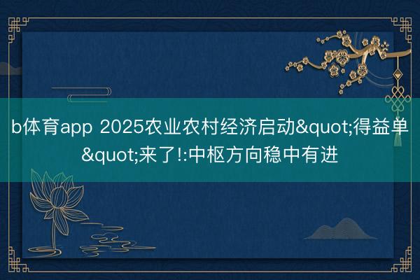 b体育app 2025农业农村经济启动"得益单"来了!:中枢方向稳中有进