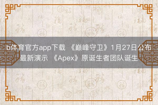 b体育官方app下载 《巅峰守卫》1月27日公布最新演示 《Apex》原诞生者团队诞生