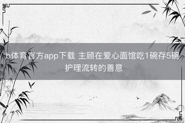 b体育官方app下载 主顾在爱心面馆吃1碗存5碗 护理流转的善意