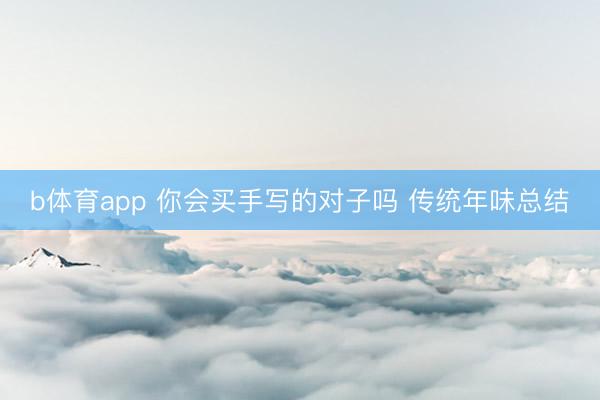 b体育app 你会买手写的对子吗 传统年味总结
