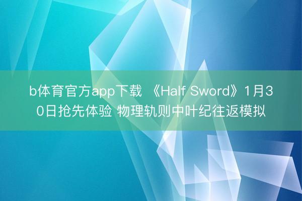 b体育官方app下载 《Half Sword》1月30日抢先体验 物理轨则中叶纪往返模拟
