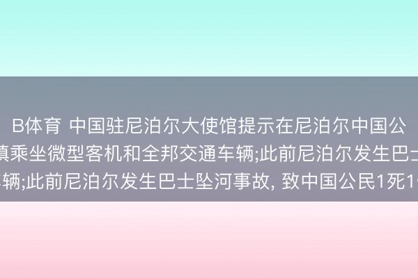 B体育 中国驻尼泊尔大使馆提示在尼泊尔中国公民详实交通安全， 审慎乘坐微型客机和全邦交通车辆;此前尼泊尔发生巴士坠河事故， 致中国公民1死1伤