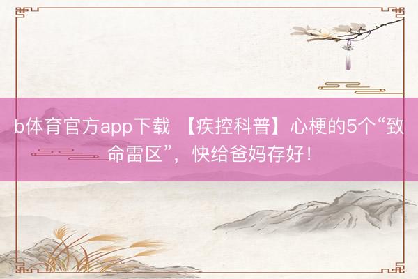 b体育官方app下载 【疾控科普】心梗的5个“致命雷区”，快给爸妈存好！