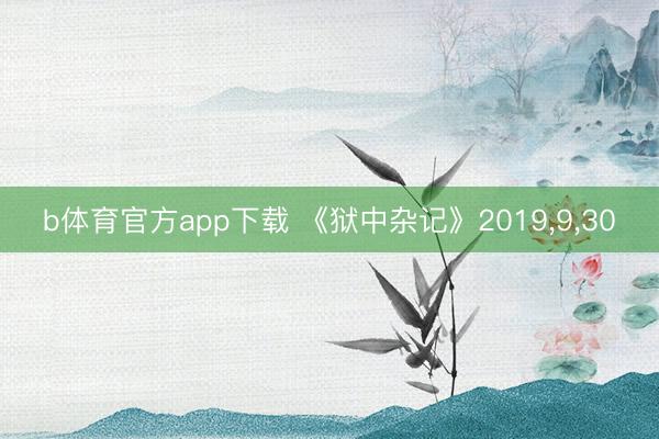 b体育官方app下载 《狱中杂记》2019,9,30
