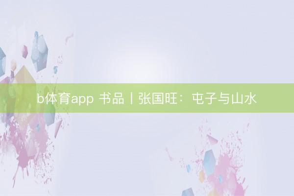 b体育app 书品丨张国旺：屯子与山水