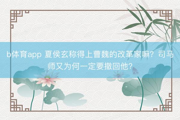 b体育app 夏侯玄称得上曹魏的改革家嘛?司马师又为何一定要撤回他?