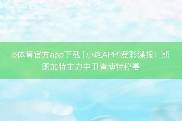 b体育官方app下载 [小炮APP]竞彩谍报：斯图加特主力中卫查博特停赛