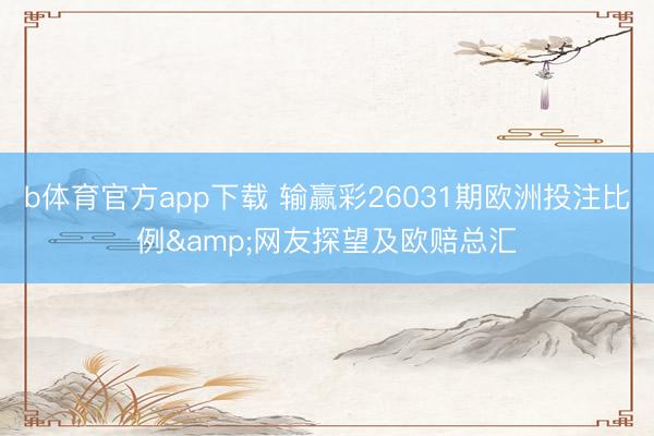 b体育官方app下载 输赢彩26031期欧洲投注比例&网友探望及欧赔总汇