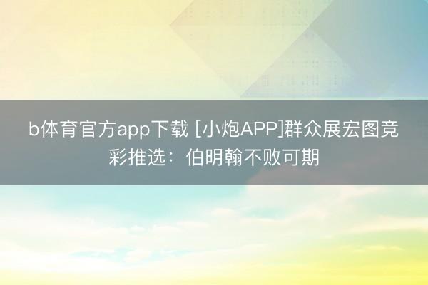 b体育官方app下载 [小炮APP]群众展宏图竞彩推选：伯明翰不败可期