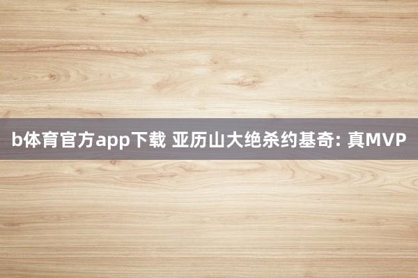 b体育官方app下载 亚历山大绝杀约基奇: 真MVP