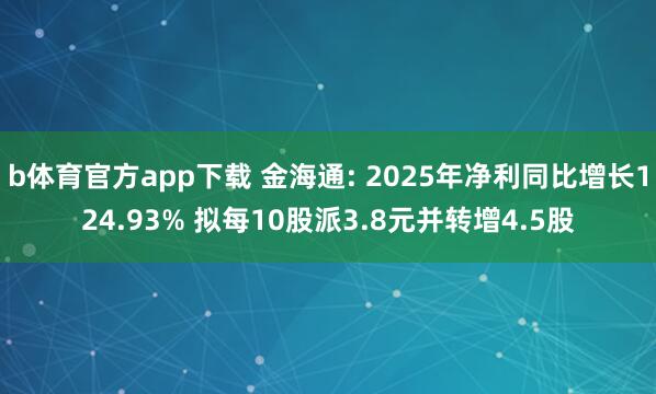 b体育官方app下载 金海通: 2025年净利同比增长124.93% 拟每10股派3.8元并转增4.5股