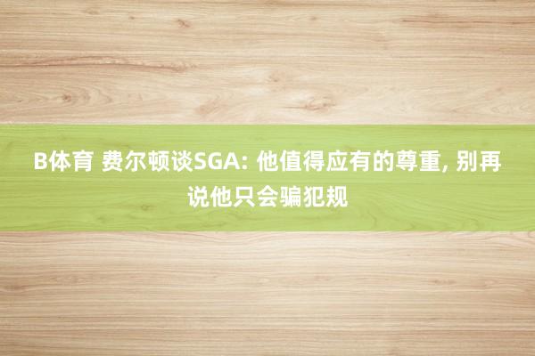 B体育 费尔顿谈SGA: 他值得应有的尊重， 别再说他只会骗犯规