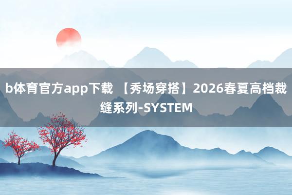 b体育官方app下载 【秀场穿搭】2026春夏高档裁缝系列-SYSTEM