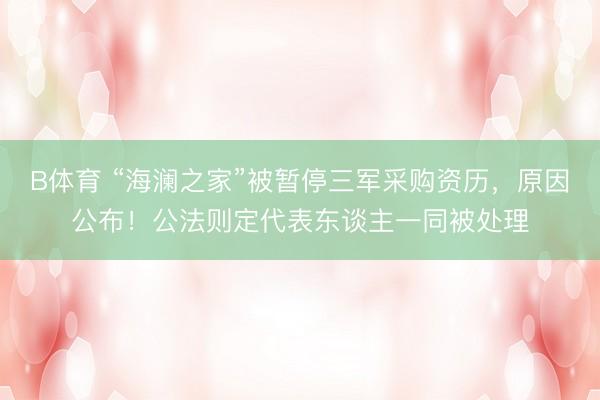 B体育 “海澜之家”被暂停三军采购资历，原因公布！公法则定代表东谈主一同被处理