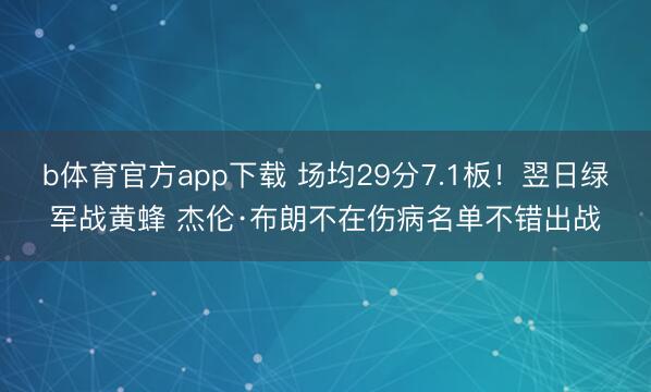 b体育官方app下载 场均29分7.1板！翌日绿军战黄蜂 杰伦·布朗不在伤病名单不错出战