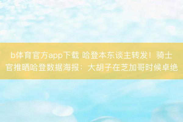 b体育官方app下载 哈登本东谈主转发！骑士官推晒哈登数据海报：大胡子在芝加哥时候卓绝