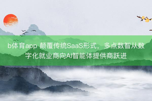 b体育app 颠覆传统SaaS形式，多点数智从数字化就业商向AI智能体提供商跃进
