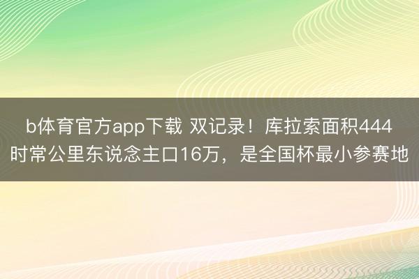 b体育官方app下载 双记录！库拉索面积444时常公里东说念主口16万，是全国杯最小参赛地