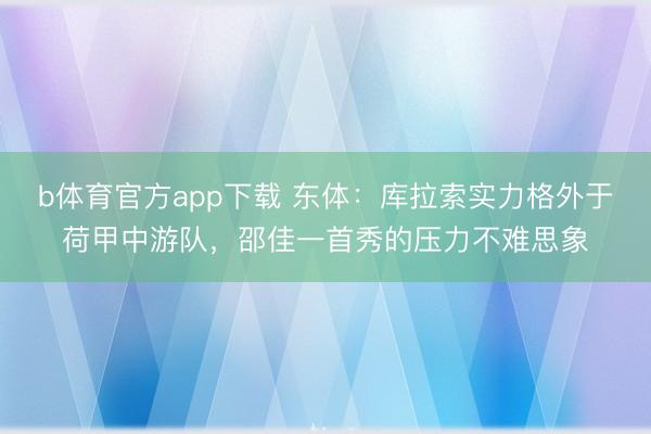 b体育官方app下载 东体：库拉索实力格外于荷甲中游队，邵佳一首秀的压力不难思象