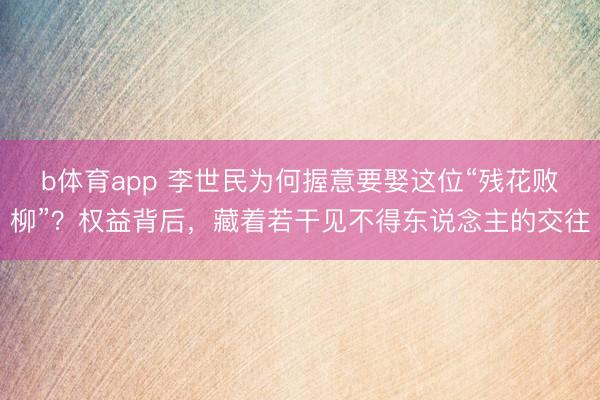 b体育app 李世民为何握意要娶这位“残花败柳”？权益背后，藏着若干见不得东说念主的交往