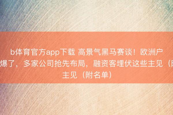 b体育官方app下载 高景气黑马赛谈！欧洲户储订单爆了，多家公司抢先布局，融资客埋伏这些主见（附名单）