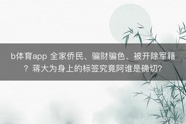 b体育app 全家侨民、骗财骗色、被开除军籍？蒋大为身上的标签究竟阿谁是确切？