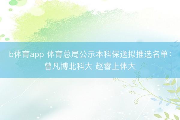 b体育app 体育总局公示本科保送拟推选名单:曾凡博北科大 赵睿上体大
