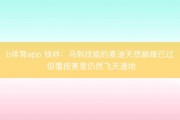 b体育app 铁林：马刺技能的麦迪天然巅峰已过 但覆按赛里仍然飞天遁地