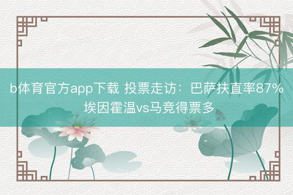 b体育官方app下载 投票走访：巴萨扶直率87% 埃因霍温vs马竞得票多