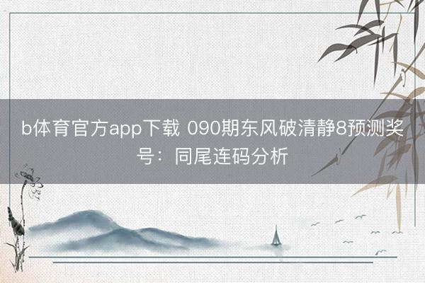b体育官方app下载 090期东风破清静8预测奖号：同尾连码分析