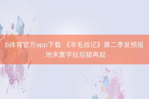 b体育官方app下载 《羊毛战记》第二季发预报 地来寰宇扯后腿再起