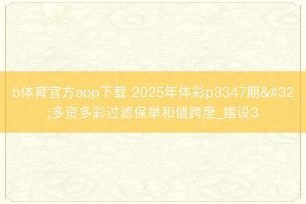 b体育官方app下载 2025年体彩p3347期 多资多彩过滤保举和值跨度_摆设3