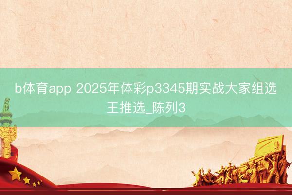 b体育app 2025年体彩p3345期实战大家组选王推选_陈列3