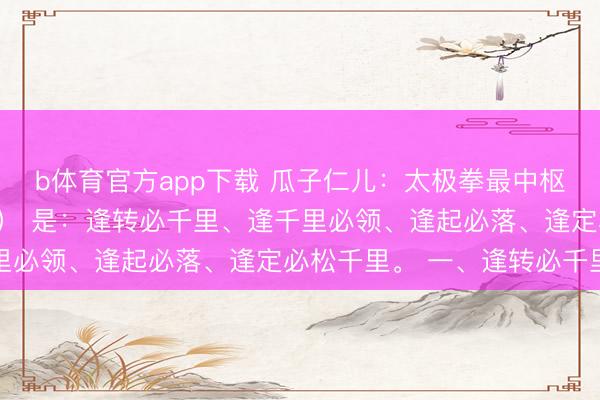 b体育官方app下载 瓜子仁儿：太极拳最中枢的四大次第（四大铁律） 是：逢转必千里、逢千里必领、逢起必落、逢定必松千里。 一、逢转必千里