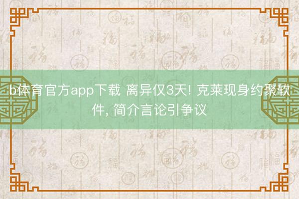 b体育官方app下载 离异仅3天! 克莱现身约聚软件， 简介言论引争议