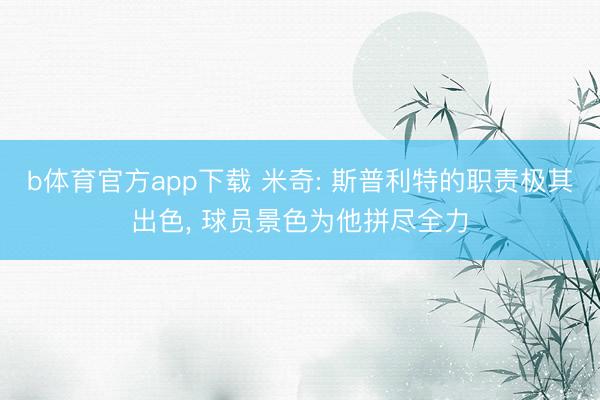 b体育官方app下载 米奇: 斯普利特的职责极其出色， 球员景色为他拼尽全力