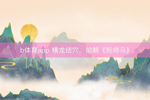 b体育app 横龙结穴，前朝《班师马》