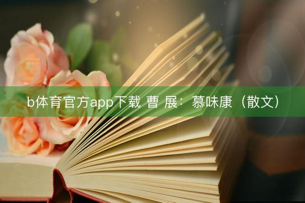 b体育官方app下载 曹 展：慕味康（散文）