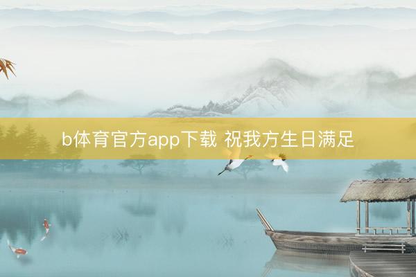 b体育官方app下载 祝我方生日满足