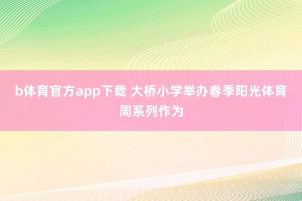 b体育官方app下载 大桥小学举办春季阳光体育周系列作为