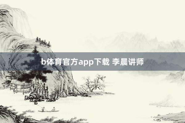b体育官方app下载 李晨讲师