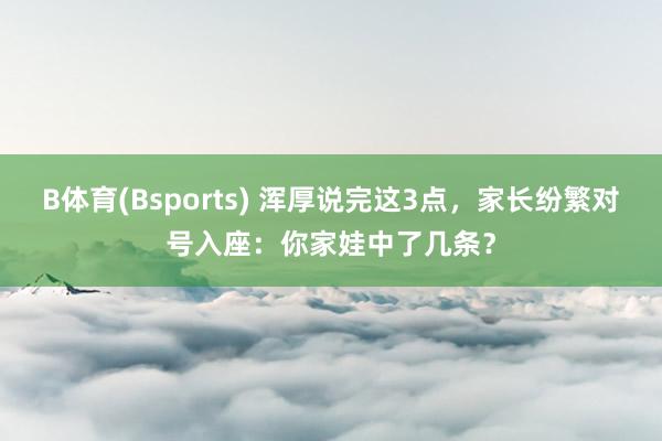 B体育(Bsports) 浑厚说完这3点，家长纷繁对号入座：你家娃中了几条？