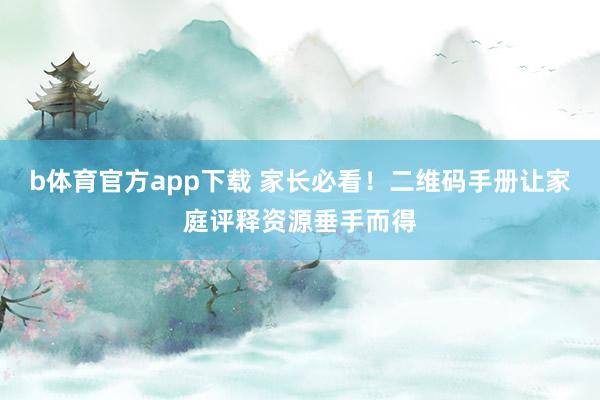 b体育官方app下载 家长必看！二维码手册让家庭评释资源垂手而得